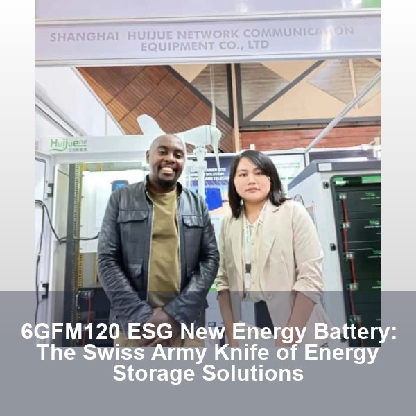 6GFM120 ESG New Energy Battery: The Swiss Army Knife of Energy Storage Solutions